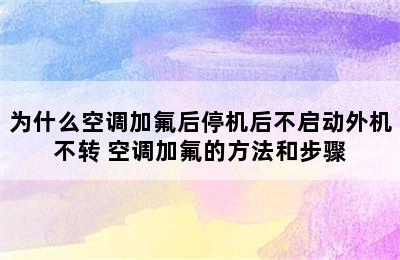 为什么空调加氟后停机后不启动外机不转 空调加氟的方法和步骤